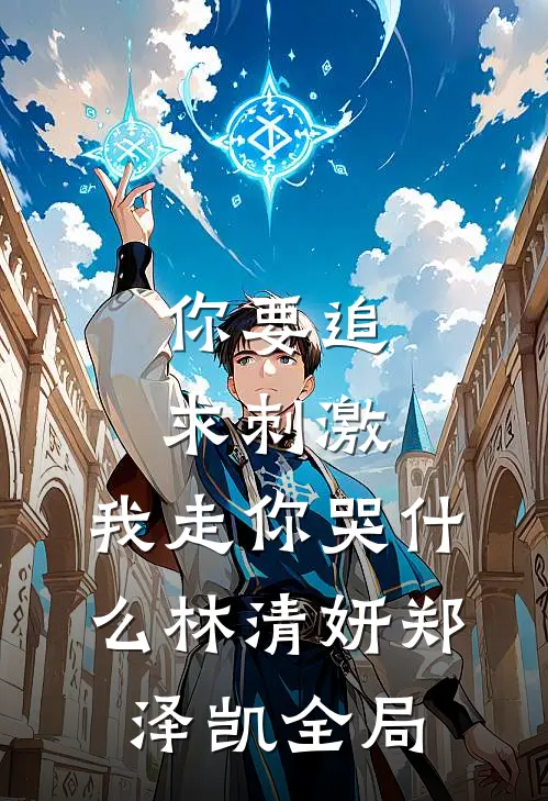 你要追求刺激，我走你哭什么林清妍郑泽凯全局