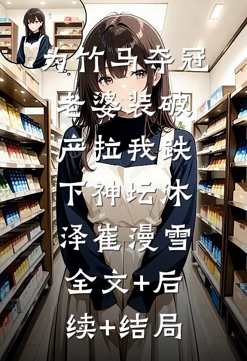 为竹马夺冠，老婆装破产拉我跌下神坛沐泽崔漫雪:全文+后续+结局