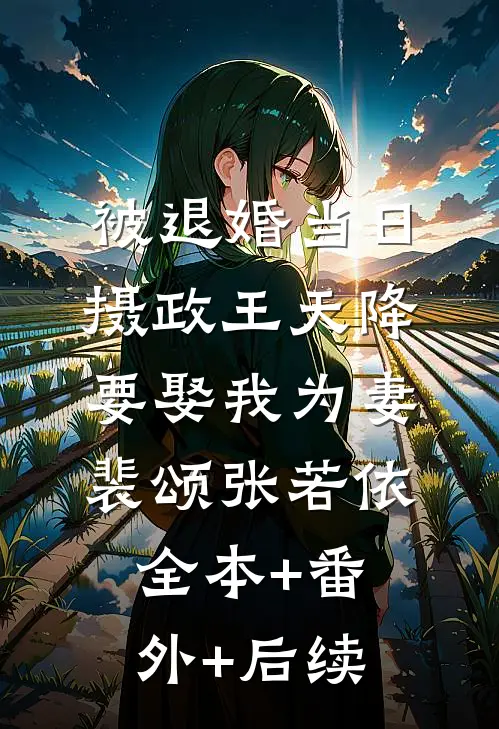 被退婚当日，摄政王天降要娶我为妻裴颂张若依:全本+番外+后续