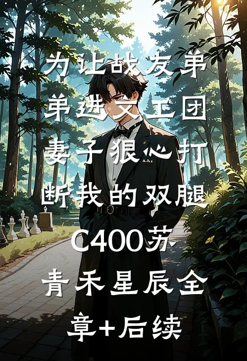 为让战友弟弟进文工团，妻子狠心打断我的双腿C400苏青禾星辰全章+后续