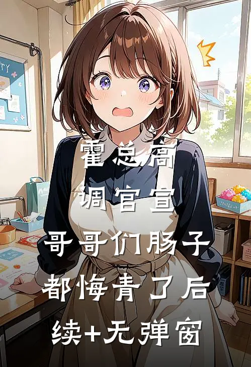 霍总高调官宣，哥哥们肠子都悔青了后续+无弹窗