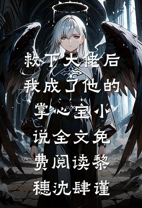 救下大佬后，我成了他的掌心宝小说全文免费阅读黎穗沈肆谨