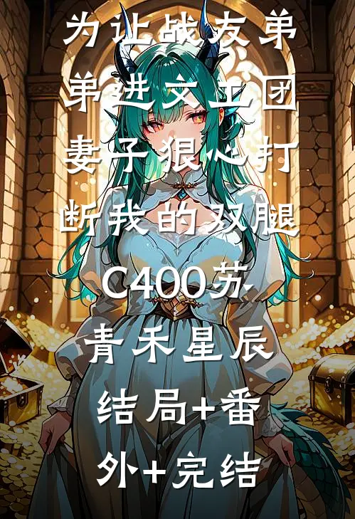 为让战友弟弟进文工团，妻子狠心打断我的双腿C400苏青禾星辰:结局+番外+完结