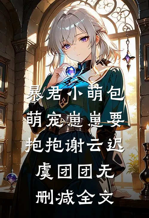 暴君小萌包，萌宠崽崽要抱抱谢云迟虞团团无删减全文