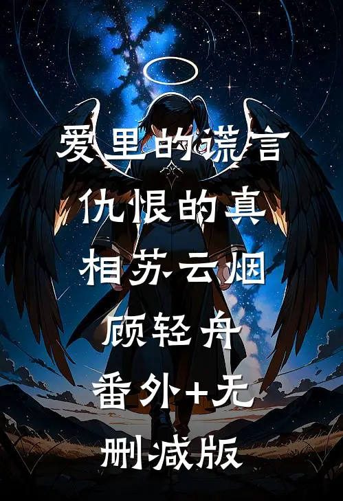 爱里的谎言，仇恨的真相苏云烟顾轻舟:番外+无删减版