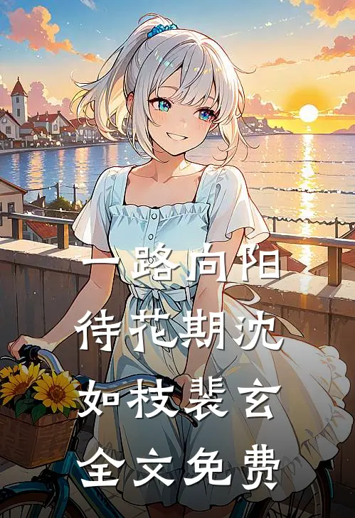 一路向阳待花期沈如枝裴玄全文免费