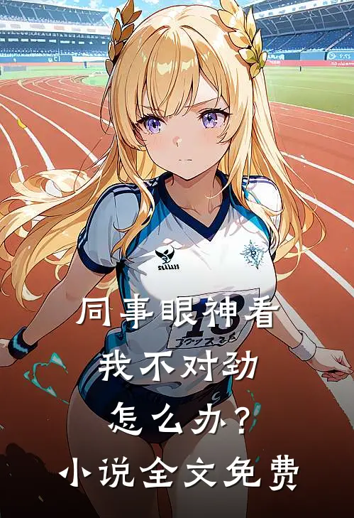 同事眼神看我不对劲，怎么办？小说全文免费