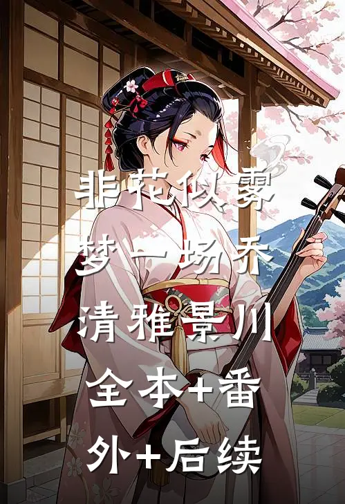 非花似雾梦一场乔清雅景川:全本+番外+后续