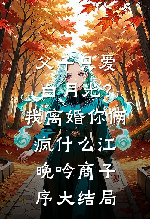父子只爱白月光？我离婚你俩疯什么江晚吟商子序大结局