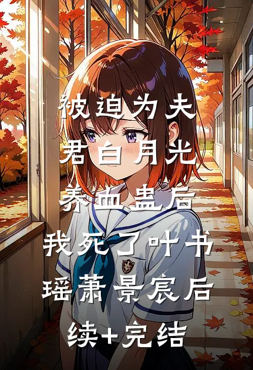 被迫为夫君白月光养血蛊后，我死了叶书瑶萧景宸后续+完结