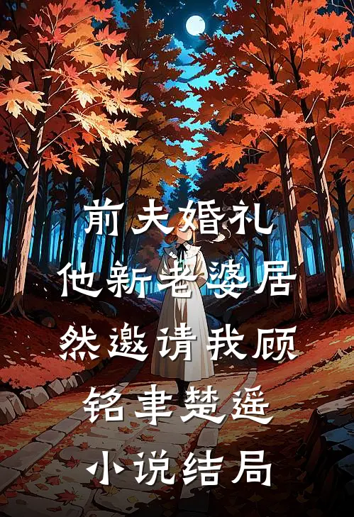 前夫婚礼，他新老婆居然邀请我顾铭聿楚遥小说结局