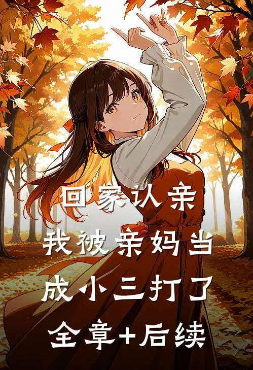 回家认亲，我被亲妈当成小三打了全章+后续