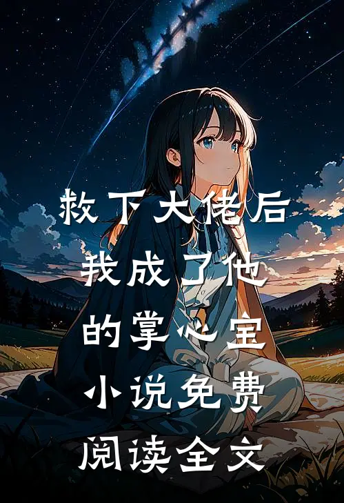 救下大佬后，我成了他的掌心宝小说免费阅读全文