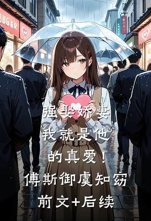 强娶娇妻，我就是他的真爱！傅斯御虞知窈前文+后续