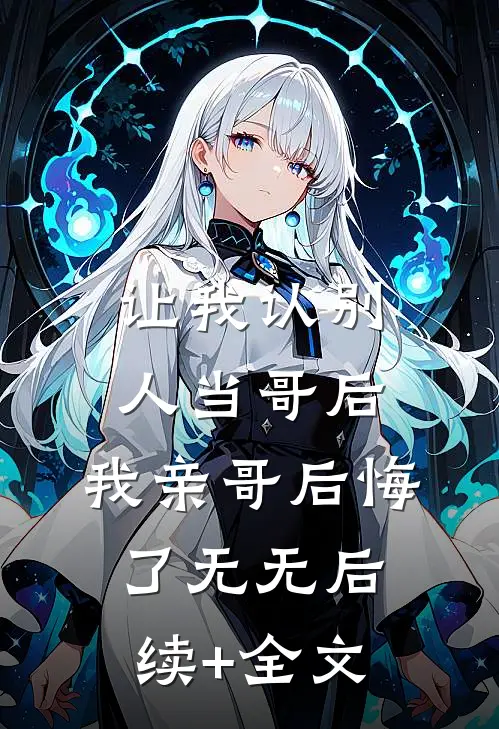 让我认别人当哥后，我亲哥后悔了无无后续+全文