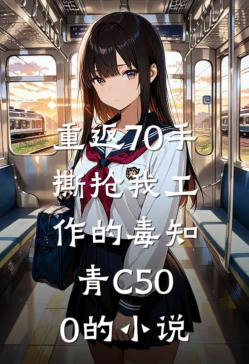 重返70手撕抢我工作的毒知青C500的小说