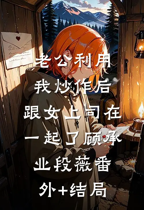 老公利用我炒作后，跟女上司在一起了顾承业段薇(番外)+(结局)