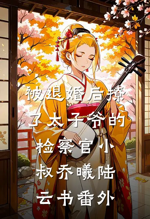 被退婚后撩了太子爷的检察官小叔乔曦陆云书番外