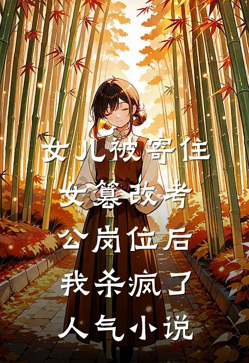 女儿被寄住女篡改考公岗位后，我杀疯了人气小说