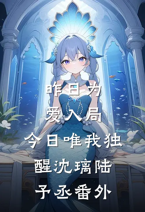 昨日为爱入局，今日唯我独醒沈璃陆予丞番外