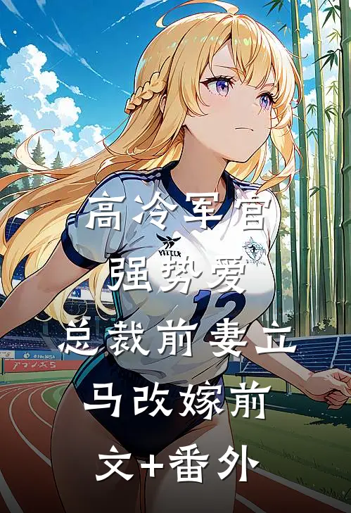 高冷军官强势爱，总裁前妻立马改嫁前文+番外