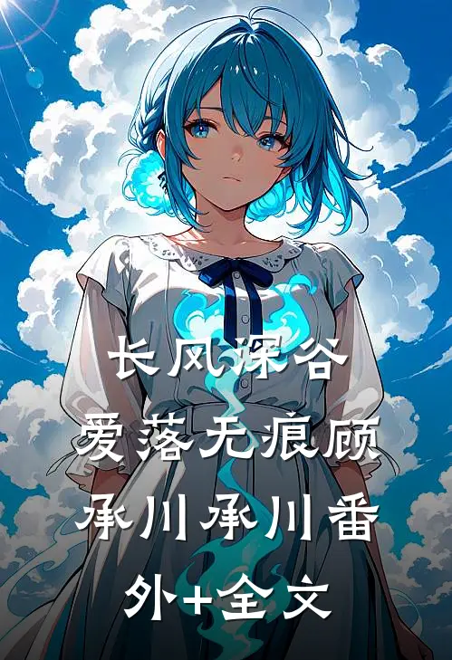 长风深谷，爱落无痕顾承川承川(番外)+(全文)
