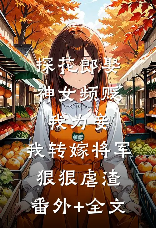 探花郎娶神女频贬我为妾，我转嫁将军狠狠虐渣:(番外)+(全文)