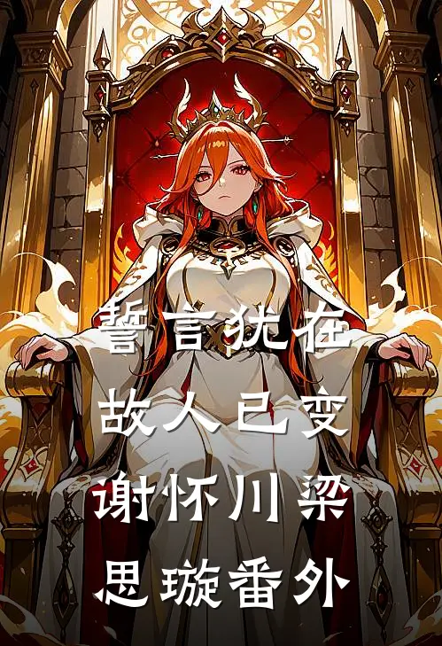 誓言犹在，故人已变谢怀川梁思璇番外