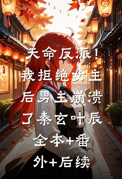 天命反派！我拒绝女主后男主崩溃了秦玄叶辰全本+番外+后续