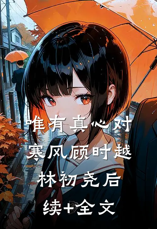 唯有真心对寒风顾时越林初尧后续+全文