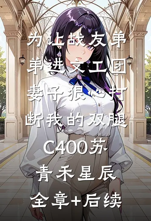 为让战友弟弟进文工团，妻子狠心打断我的双腿C400苏青禾星辰:全章+后续