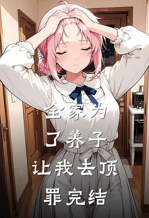 全家为了养子，让我去顶罪完结
