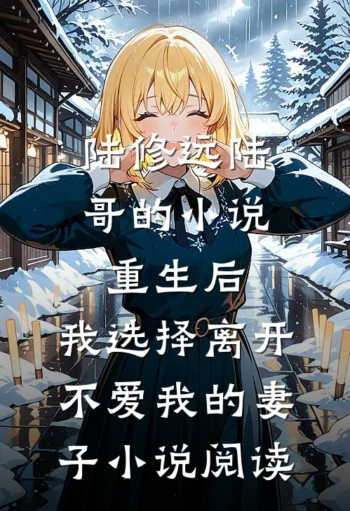 陆修远陆哥的小说重生后，我选择离开不爱我的妻子小说阅读