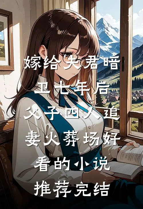 嫁给夫君暗卫七年后，父子四人追妻火葬场好看的小说推荐完结