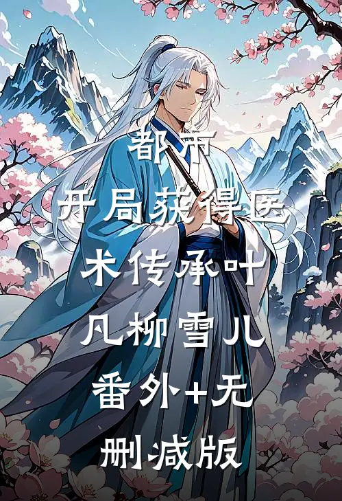 都市：开局获得医术传承叶凡柳雪儿:番外+无删减版