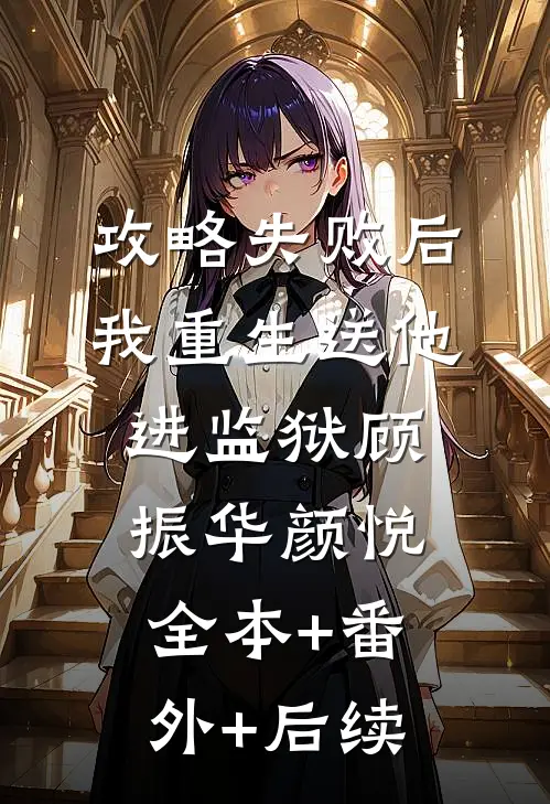 攻略失败后，我重生送他进监狱顾振华颜悦全本+番外+后续