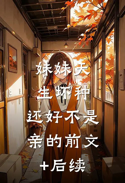 妹妹天生坏种，还好不是亲的前文+后续