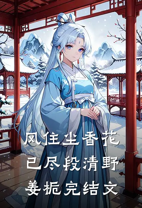 风住尘香花已尽段清野姜栀完结文