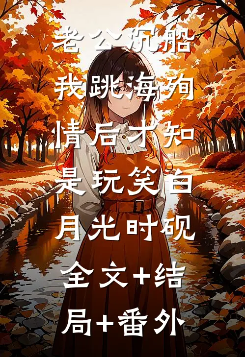 老公沉船，我跳海殉情后才知是玩笑白月光时砚:全文+结局+番外