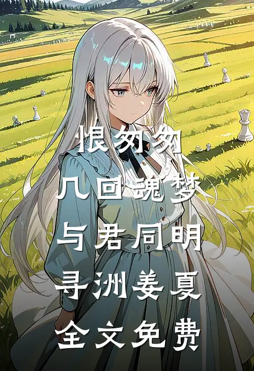 恨匆匆，几回魂梦与君同明寻洲姜夏全文免费