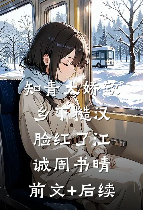 知青太娇软，乡下糙汉脸红了江诚周书晴:前文+后续