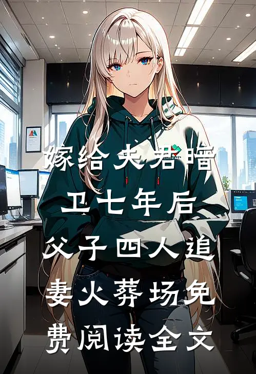 嫁给夫君暗卫七年后，父子四人追妻火葬场免费阅读全文