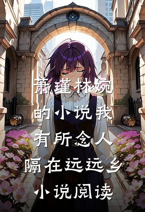 萧瑾林婉的小说我有所念人，隔在远远乡小说阅读