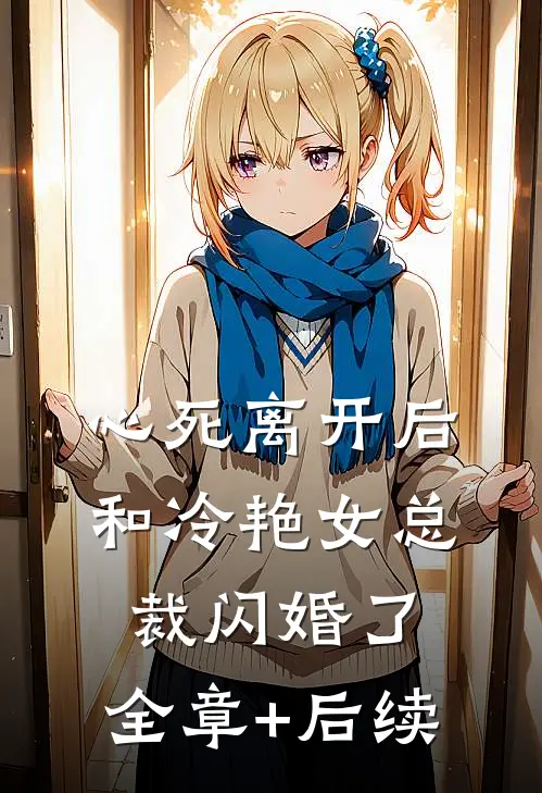 心死离开后，和冷艳女总裁闪婚了:全章+后续