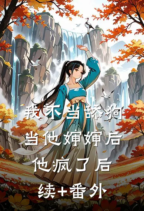 我不当舔狗当他婶婶后，他疯了后续+番外