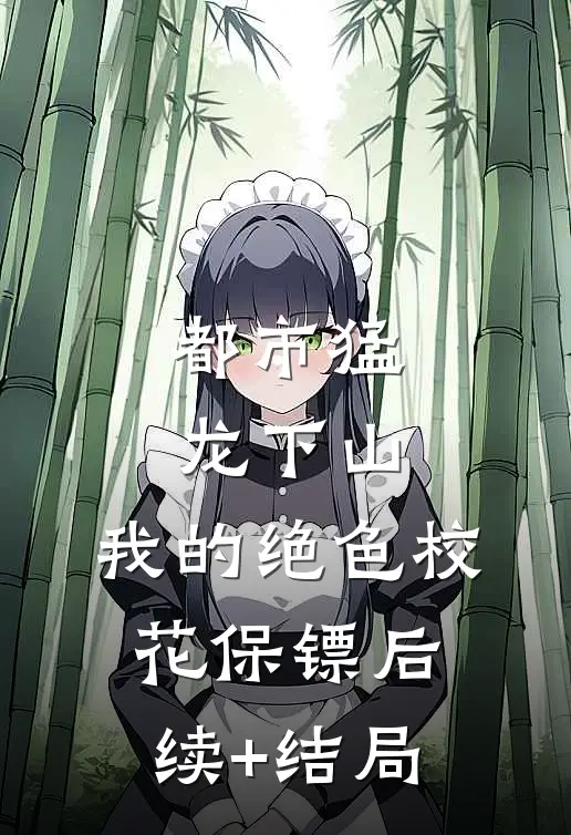 都市猛龙下山：我的绝色校花保镖后续+结局