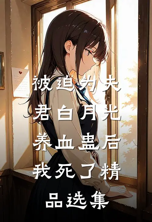 被迫为夫君白月光养血蛊后，我死了精品选集
