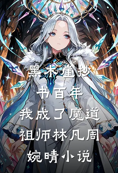 黑木崖抄书百年，我成了魔道祖师林凡周婉晴小说