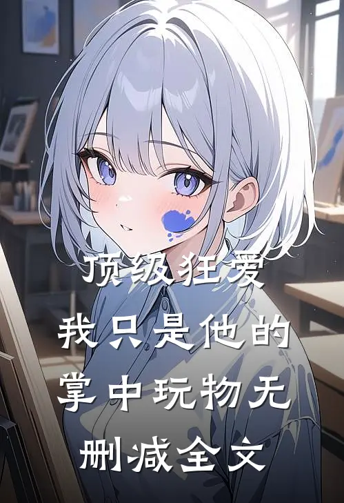顶级狂爱：我只是他的掌中玩物无删减全文