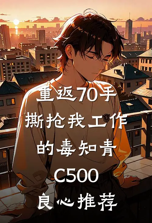 重返70手撕抢我工作的毒知青C500良心推荐